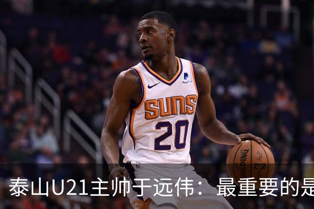 泰山U21主帅于远伟：最重要的是做好队员心理建设